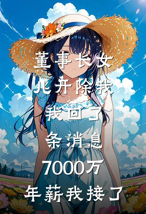 董事长女儿开除我，我回了条消息，7000万年薪我接了江若雪叶慈全文免费阅读_完结热门小说董事长女儿开除我，我回了条消息，7000万年薪我接了(江若雪叶慈)