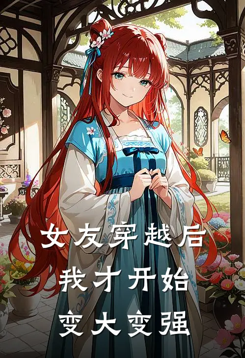 女友穿越后，我才开始变大变强(司启张时)热门网络小说_小说推荐完结女友穿越后，我才开始变大变强(司启张时)