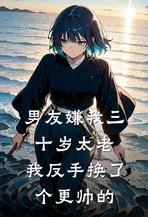 陆屿屿哥男友嫌我三十岁太老，我反手换了个更帅的最新章节在线阅读_陆屿屿哥完整版阅读