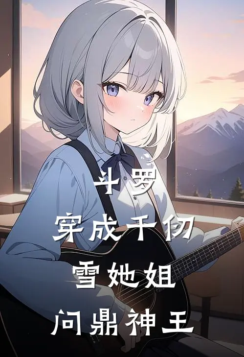 千道鎏比比冬斗罗：穿成千仞雪她姐，问鼎神王全文免费阅读_千道鎏比比冬完整版免费阅读