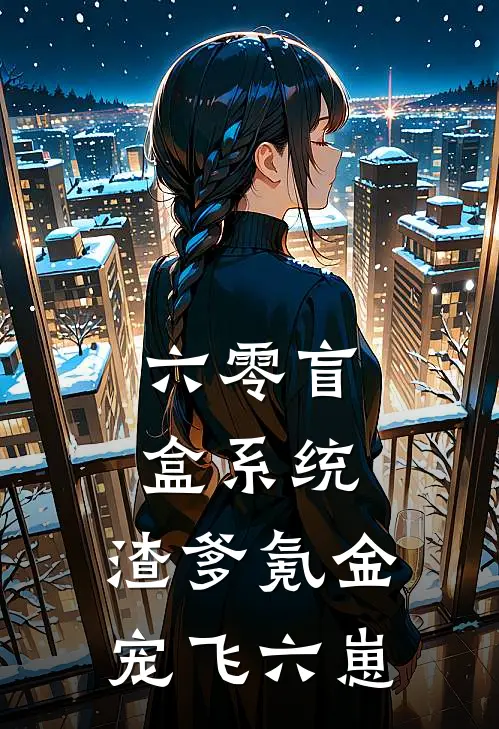 六零盲盒系统：渣爹氪金宠飞六崽刘学义赵淑兰小说完整版免费阅读_最新章节列表六零盲盒系统：渣爹氪金宠飞六崽(刘学义赵淑兰)