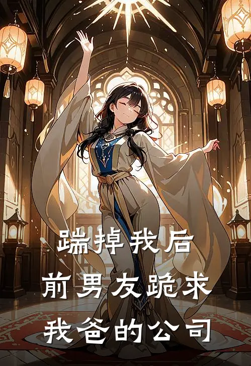 踹掉我后，前男友跪求我爸的公司(林素江辰)免费小说笔趣阁_完结版小说推荐踹掉我后，前男友跪求我爸的公司(林素江辰)